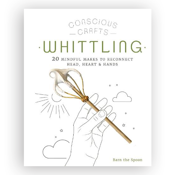 Conscious Crafts - Whittling - 20 Mindful Makes To Reconnect Head, Heart & Hands - Wood Tamer